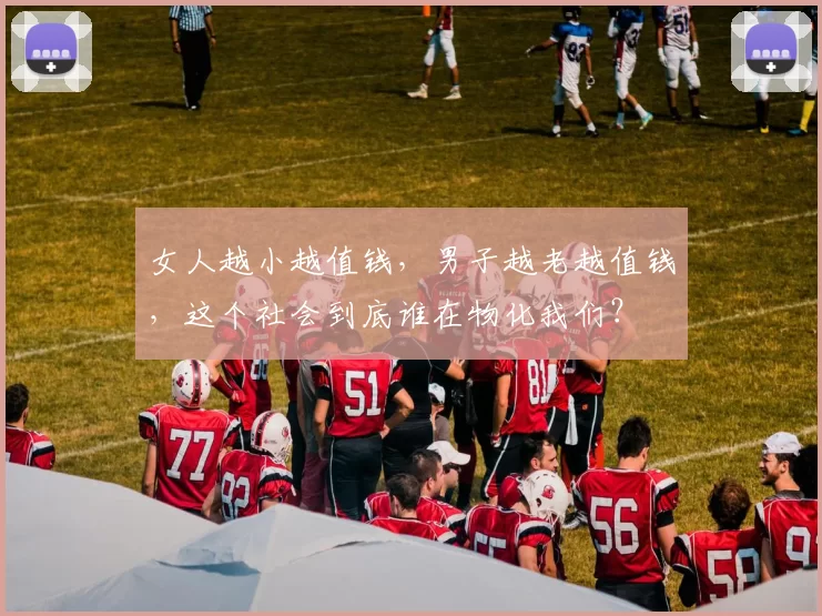 女人越小越值钱，男子越老越值钱，这个社会到底谁在物化我们？