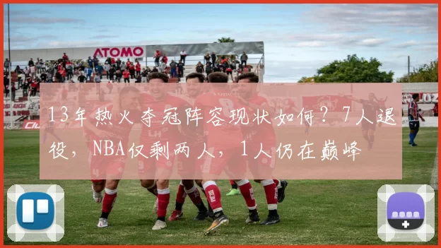 13年热火夺冠阵容现状如何？7人退役，NBA仅剩两人，1人仍在巅峰