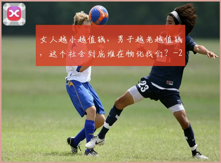 女人越小越值钱，男子越老越值钱，这个社会到底谁在物化我们？