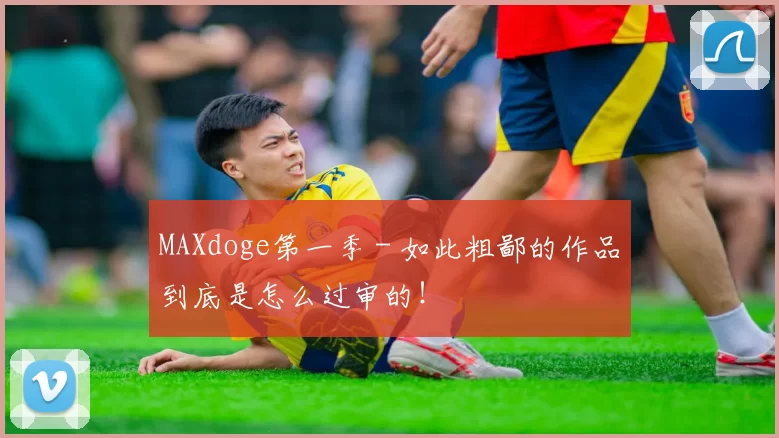 MAXdoge第一季 - 如此粗鄙的作品到底是怎么过审的！