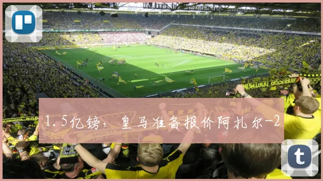 1.5亿镑，皇马准备报价阿扎尔