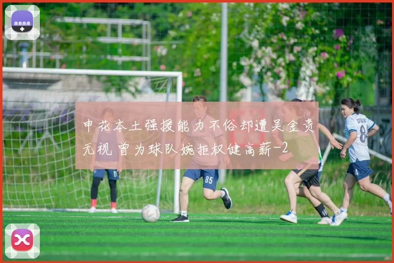 申花本土强援能力不俗却遭吴金贵无视 曾为球队婉拒权健高薪