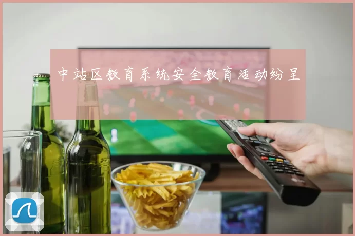 中站区教育系统安全教育活动纷呈