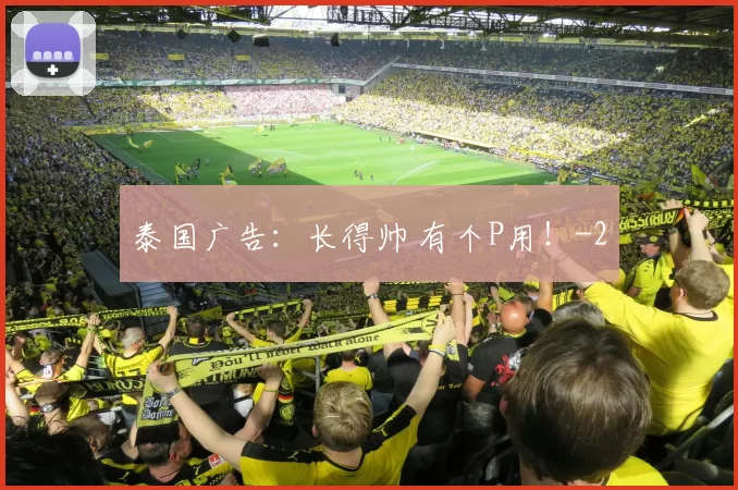 泰国广告：长得帅 有个P用！
