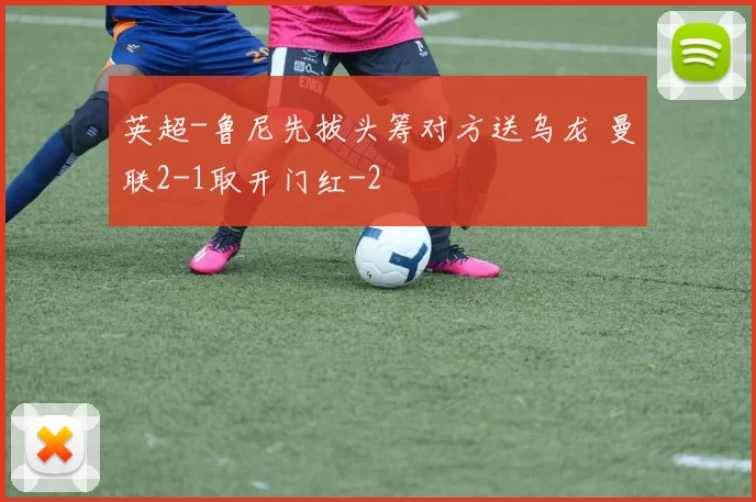 英超-鲁尼先拔头筹对方送乌龙 曼联2-1取开门红