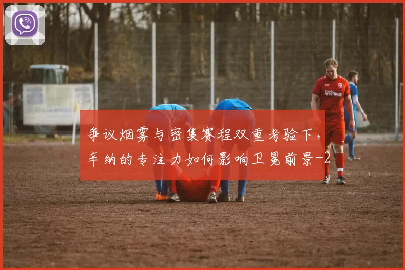 争议烟雾与密集赛程双重考验下，辛纳的专注力如何影响卫冕前景