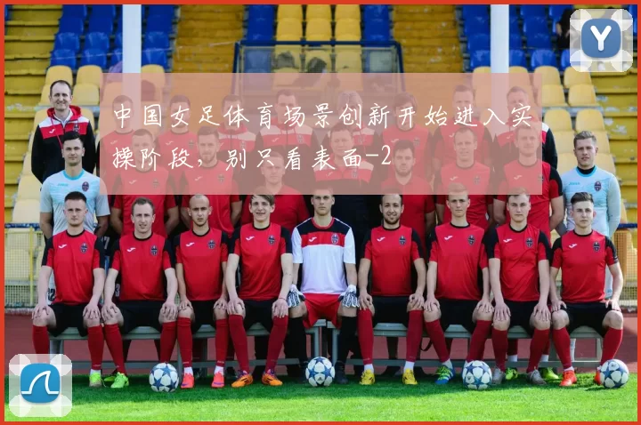 中国女足体育场景创新开始进入实操阶段，别只看表面