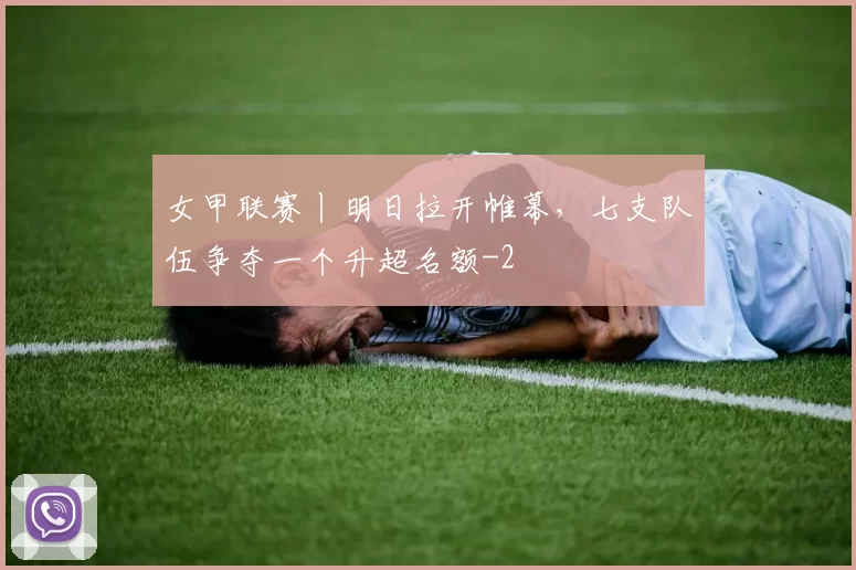 女甲联赛丨明日拉开帷幕，七支队伍争夺一个升超名额