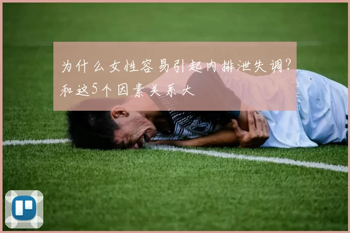 为什么女性容易引起内排泄失调？和这5个因素关系大