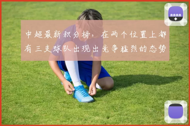 中超最新积分榜，在两个位置上都有三支球队出现出竞争猛烈的态势